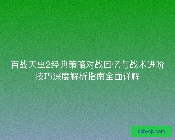 百战天虫2经典策略对战回忆与战术进阶技巧深度解析指南全面详解