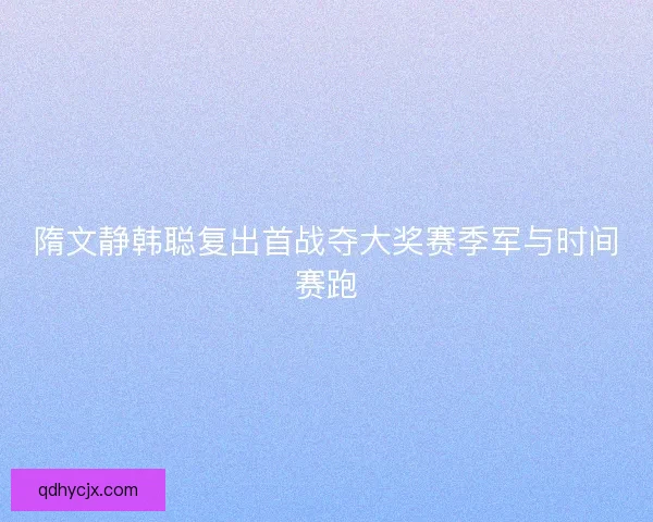 隋文静韩聪复出首战夺大奖赛季军与时间赛跑