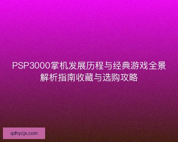 PSP3000掌机发展历程与经典游戏全景解析指南收藏与选购攻略