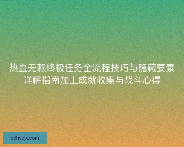 热血无赖终极任务全流程技巧与隐藏要素详解指南加上成就收集与战斗心得